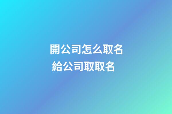 開公司怎么取名 給公司取取名